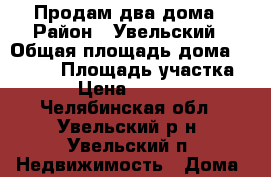 Продам два дома › Район ­ Увельский › Общая площадь дома ­ 47-80 › Площадь участка ­ 600 › Цена ­ 1 720 000 - Челябинская обл., Увельский р-н, Увельский п. Недвижимость » Дома, коттеджи, дачи продажа   